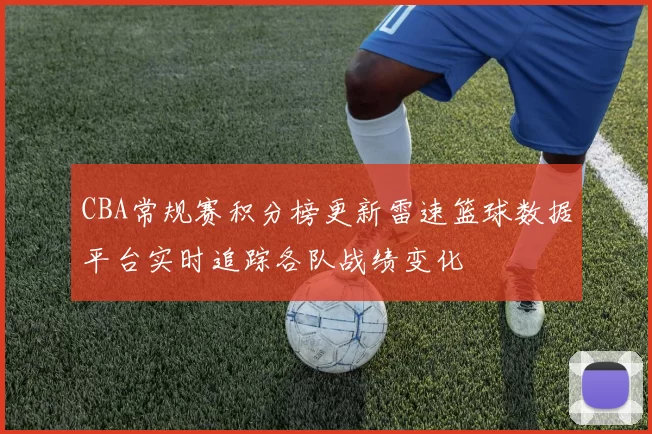 CBA常规赛积分榜更新雷速篮球数据平台实时追踪各队战绩变化