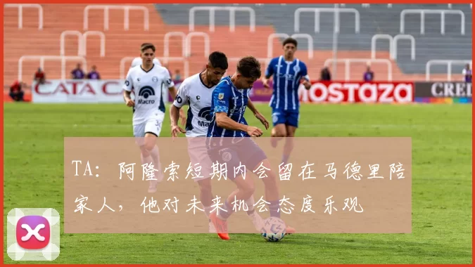 TA：阿隆索短期内会留在马德里陪家人，他对未来机会态度乐观