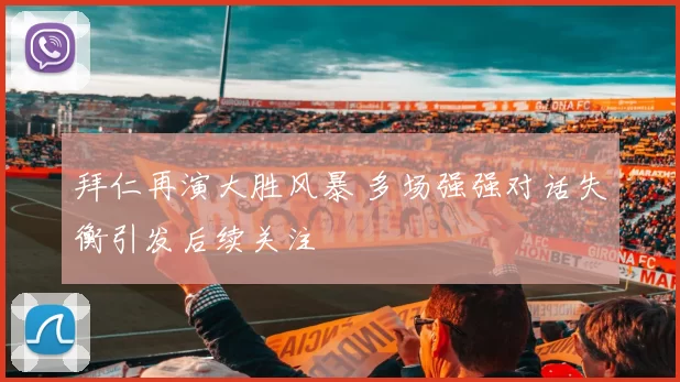 拜仁再演大胜风暴 多场强强对话失衡引发后续关注