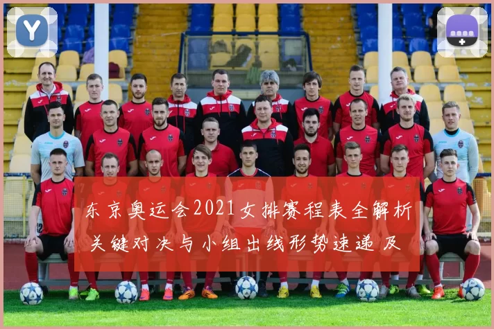 东京奥运会2021女排赛程表全解析 关键对决与小组出线形势速递 及焦点战旗鼓相当