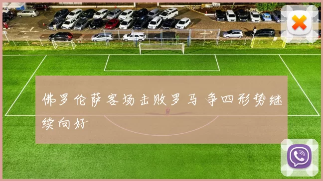 佛罗伦萨客场击败罗马 争四形势继续向好