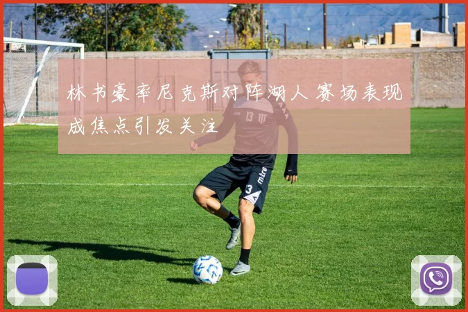 林书豪率尼克斯对阵湖人 赛场表现成焦点引发关注