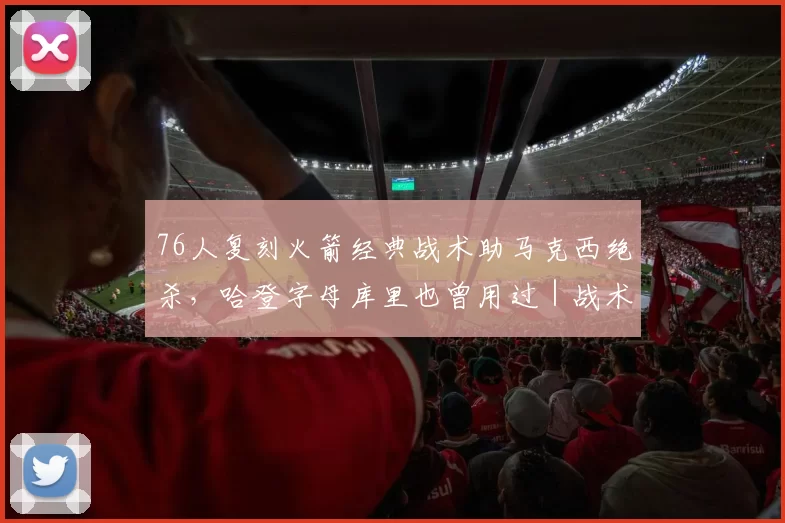 76人复刻火箭经典战术助马克西绝杀，哈登字母库里也曾用过｜战术板