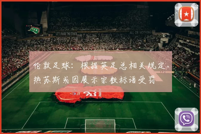 伦敦足球：根据英足总相关规定，热苏斯或因展示宗教标语受罚