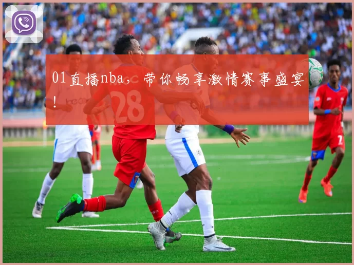 01直播nba，带你畅享激情赛事盛宴！