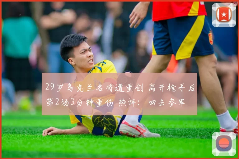 29岁乌克兰名将遭重创 离开枪手后第2场3分钟重伤 热评:回去参军