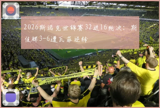 2026斯诺克世锦赛32进16轮次：斯佳辉3-6遭瓦菲逆转