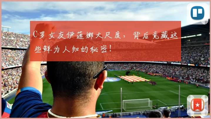 C罗女友伊莲娜大尺度，背后竟藏这些鲜为人知的秘密！