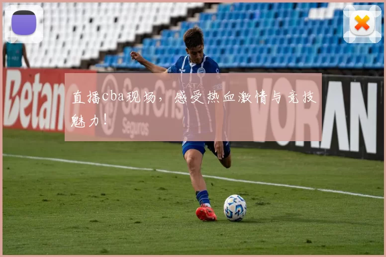 直播cba现场，感受热血激情与竞技魅力！