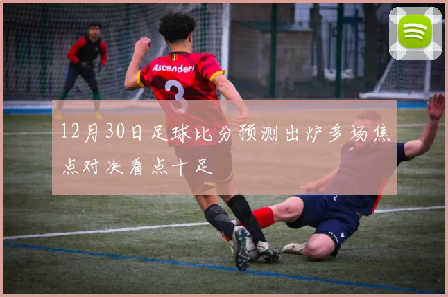 12月30日足球比分预测出炉多场焦点对决看点十足