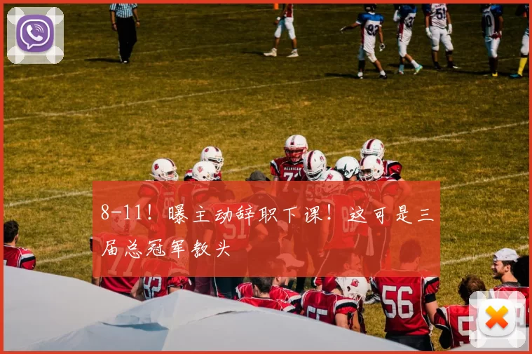 8-11!曝主动辞职下课!这可是三届总冠军教头