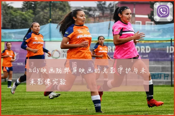 ady映画防弊屏映画的光影守护与未来影像实验