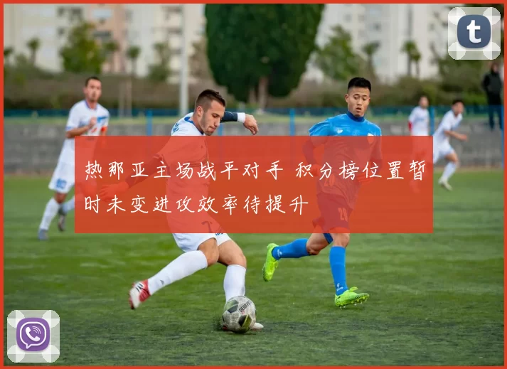 热那亚主场战平对手 积分榜位置暂时未变进攻效率待提升