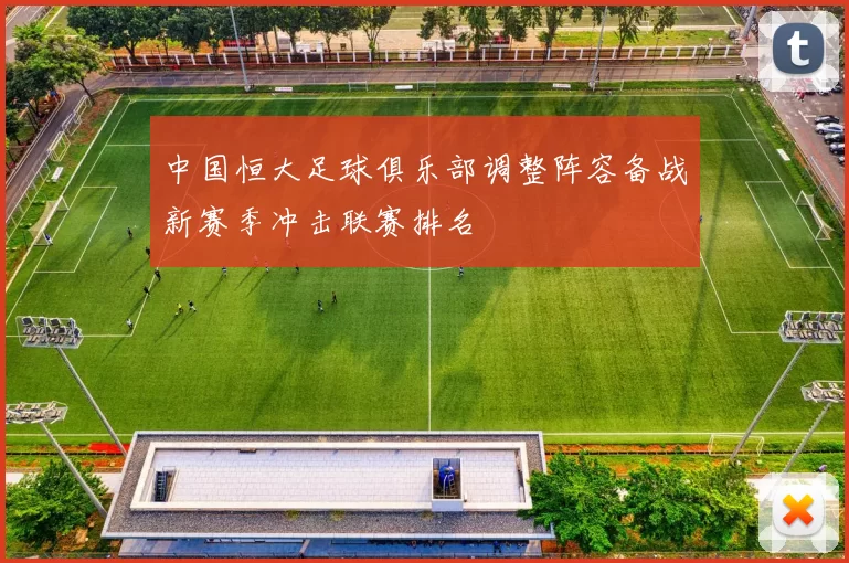 中国恒大足球俱乐部调整阵容备战新赛季冲击联赛排名