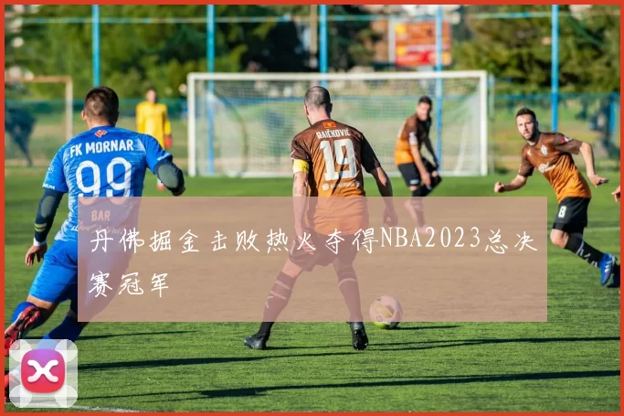 丹佛掘金击败热火夺得NBA2023总决赛冠军
