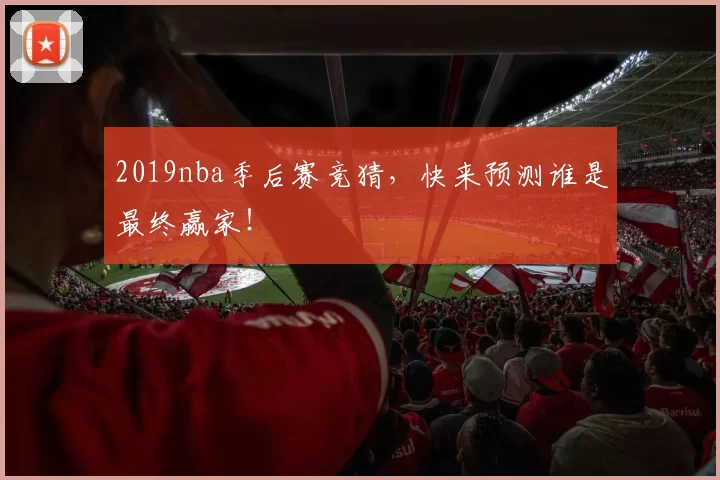 2019nba季后赛竞猜，快来预测谁是最终赢家！
