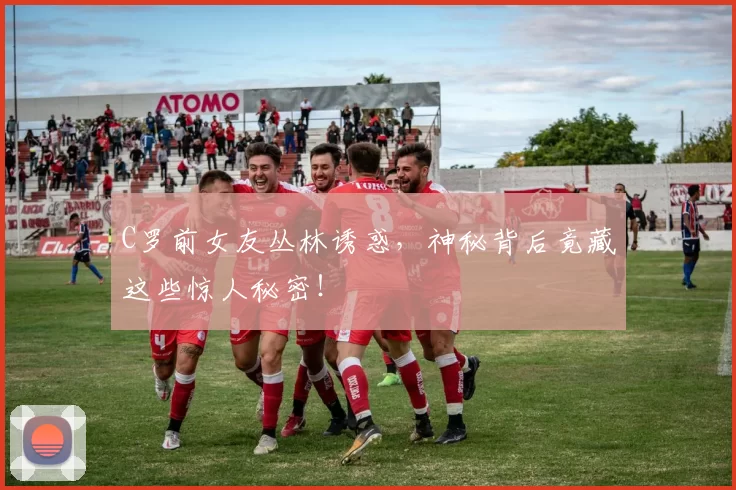 C罗前女友丛林诱惑，神秘背后竟藏这些惊人秘密！