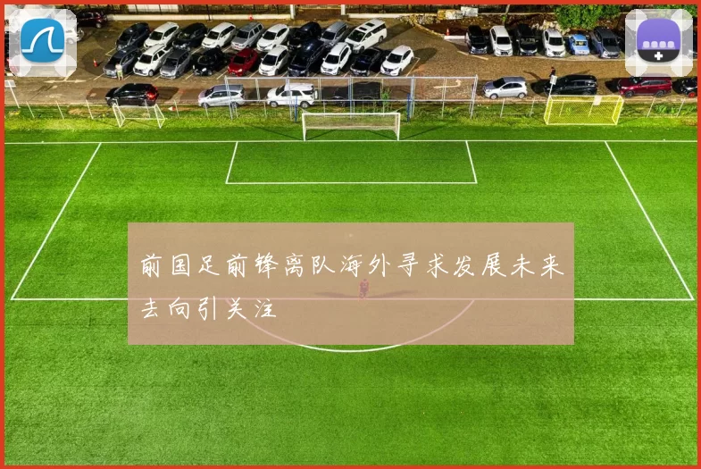 前国足前锋离队海外寻求发展未来去向引关注