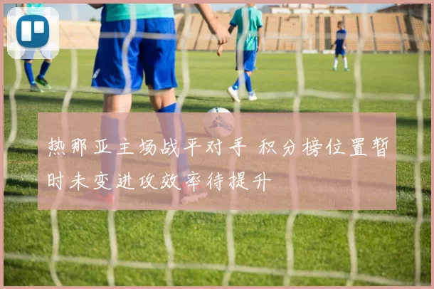 热那亚主场战平对手 积分榜位置暂时未变进攻效率待提升
