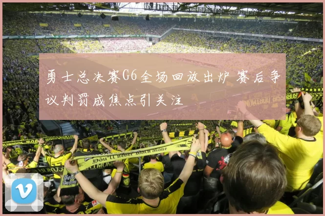 勇士总决赛G6全场回放出炉 赛后争议判罚成焦点引关注