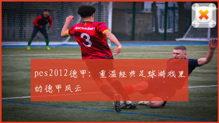 pes2012德甲：重温经典足球游戏里的德甲风云