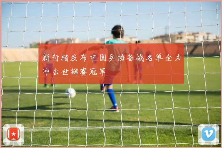 新行楷发布中国乒协备战名单全力冲击世锦赛冠军