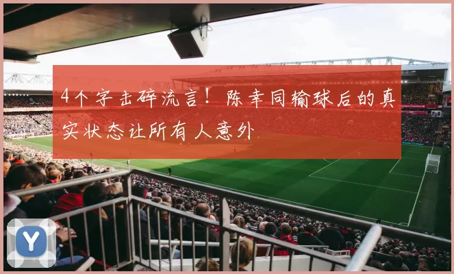 4个字击碎流言！陈幸同输球后的真实状态让所有人意外