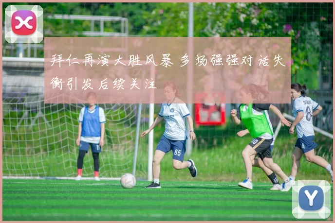 拜仁再演大胜风暴 多场强强对话失衡引发后续关注