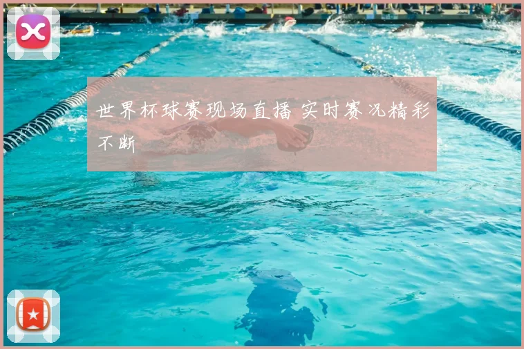 世界杯球赛现场直播 实时赛况精彩不断