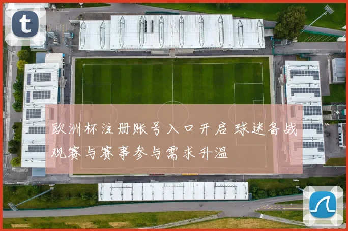 欧洲杯注册账号入口开启 球迷备战观赛与赛事参与需求升温