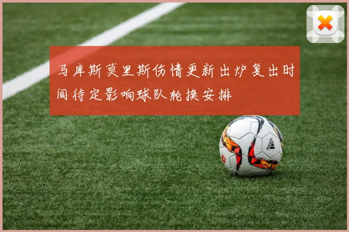 马库斯莫里斯伤情更新出炉复出时间待定影响球队轮换安排