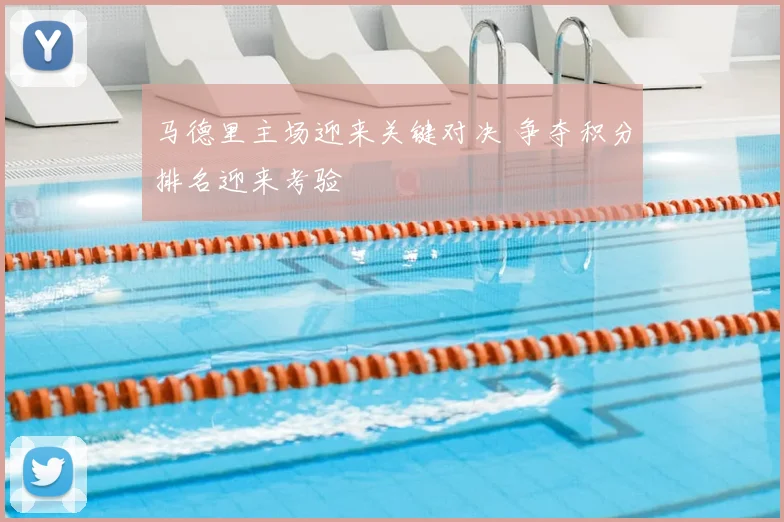 马德里主场迎来关键对决 争夺积分排名迎来考验