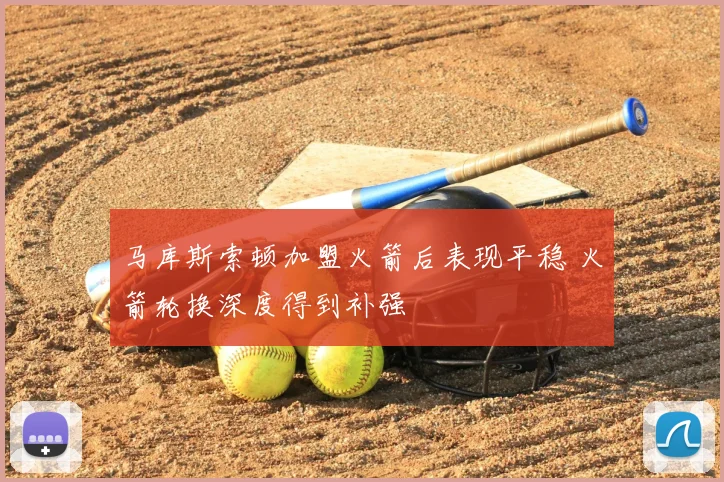 马库斯索顿加盟火箭后表现平稳 火箭轮换深度得到补强
